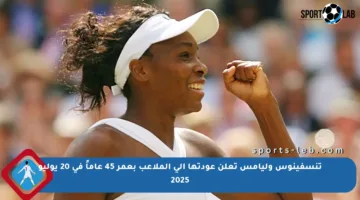 تنسفينوس وليامس تعلن عودتها إلى الملاعب بعمر 45 عاماً في 20 يوليو 2025